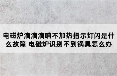 电磁炉滴滴滴响不加热指示灯闪是什么故障 电磁炉识别不到锅具怎么办